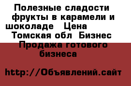 Полезные сладости, фрукты в карамели и шоколаде › Цена ­ 60 000 - Томская обл. Бизнес » Продажа готового бизнеса   